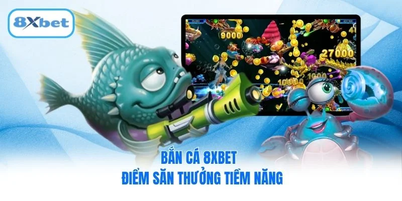 Bắn cá 8XBET - điểm săn thưởng tiềm năng