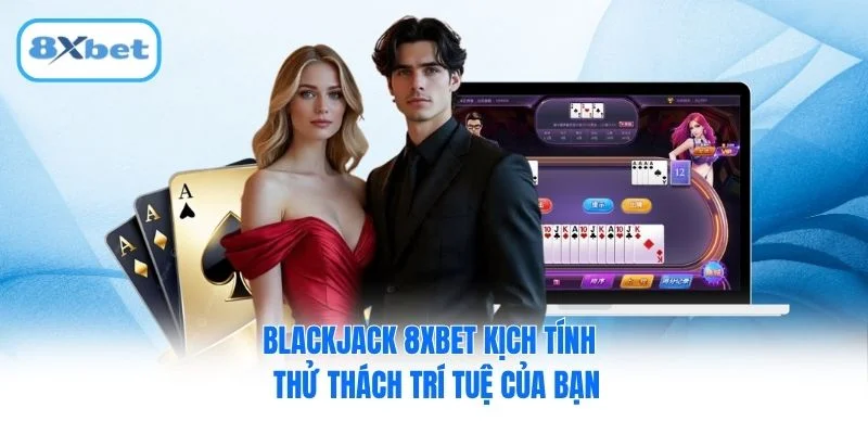 Blackjack 8XBET Kịch Tính - Thử Thách Trí Tuệ Của Bạn