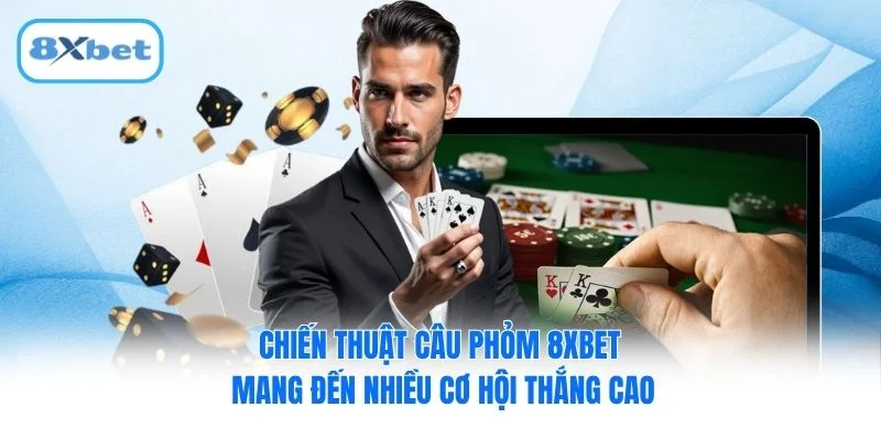 Chiến thuật câu Phỏm 8XBET mang đến nhiều cơ hội thắng cao