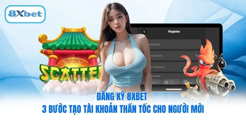 Đăng Ký 8XBET - 3 Bước Tạo Tài Khoản Thần Tốc Cho Người Mới