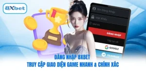 Đăng Nhập 8XBET - Truy Cập Giao Diện Game Nhanh & Chính Xác