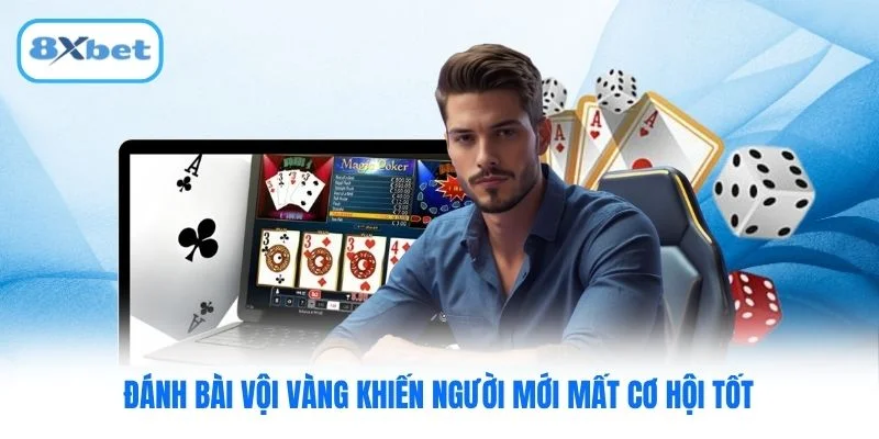 Đánh bài vội vàng khiến người mới mất cơ hội tốt