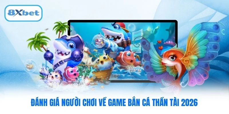 Đánh giá người chơi về game bắn cá thần tài 2026