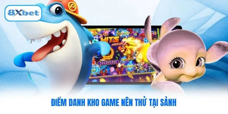 Điểm danh kho game nên thử tại sảnh