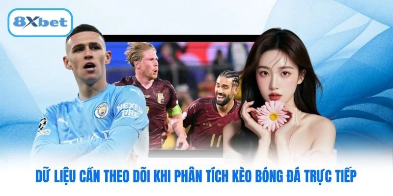 Dữ liệu cần theo dõi khi phân tích kèo bóng đá trực tiếp