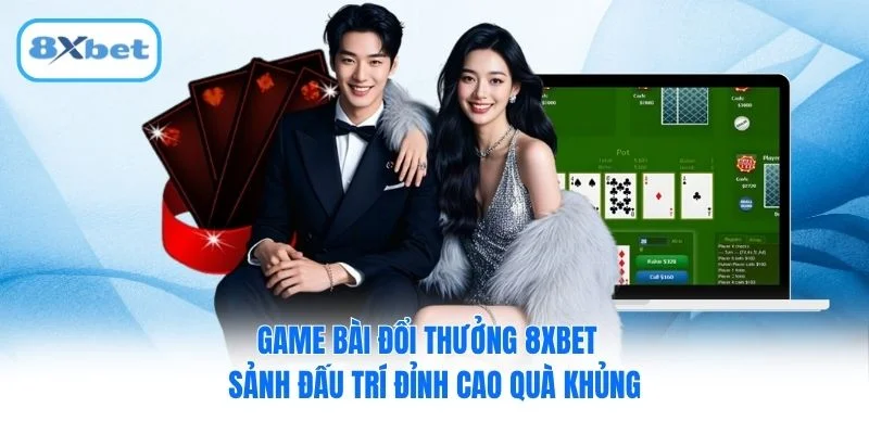 Game bài đổi thưởng 8XBET - Sảnh Đấu Trí Đỉnh Cao Quà Khủng