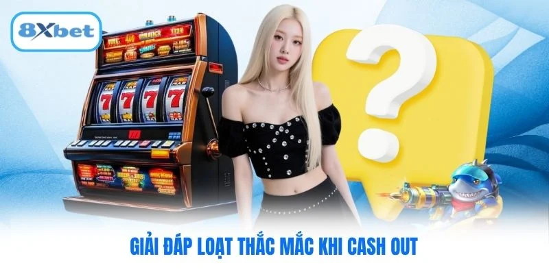 Giải đáp loạt thắc mắc khi cash out