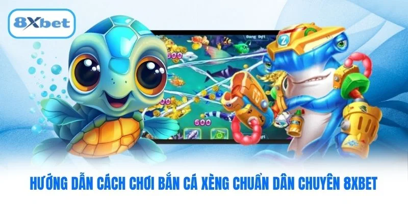 Hướng dẫn cách chơi bắn cá xèng chuẩn dân chuyên 8XBET