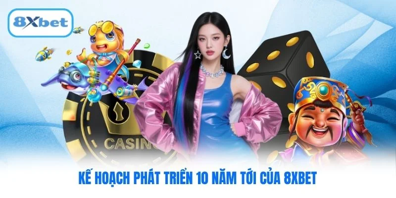 Kế hoạch phát triển 10 năm tới của 8XBET