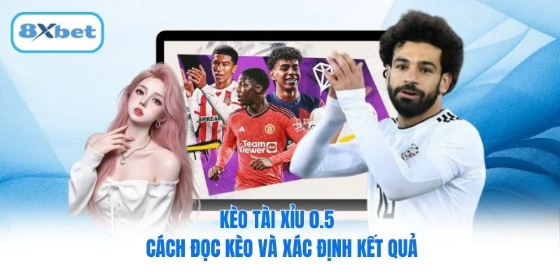 Kèo Tài Xỉu 0.5 – Cách Đọc Kèo Và Xác Định Kết Quả