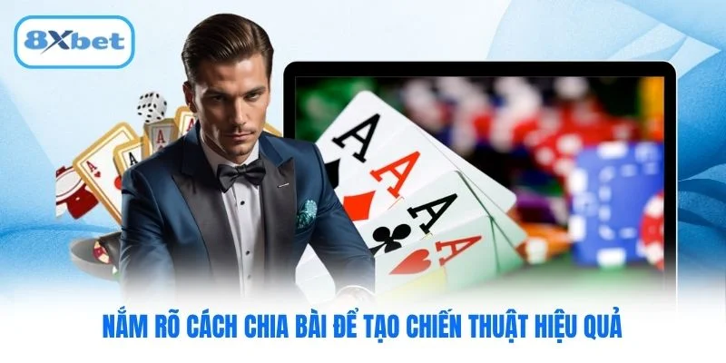 Nắm rõ cách chia bài để tạo chiến thuật hiệu quả