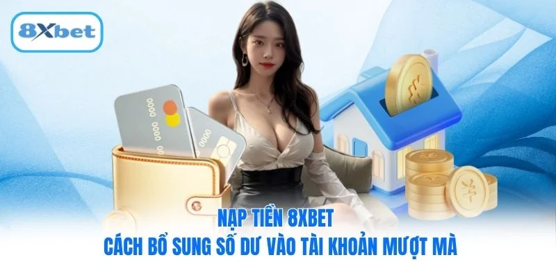 Nạp Tiền 8XBET - Cách Bổ Sung Số Dư Vào Tài Khoản Mượt Mà