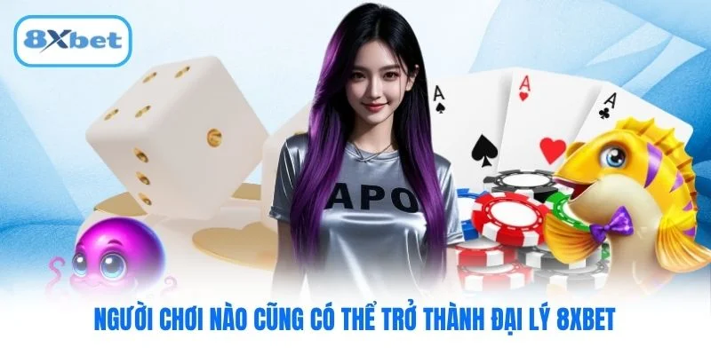 Người chơi nào cũng có thể trở thành đại lý 8XBET