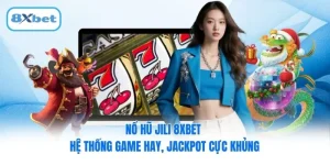Nổ hũ JILI 8XBET - Hệ Thống Game Hay, Jackpot Cực Khủng