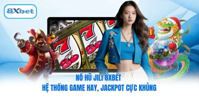 Nổ hũ JILI 8XBET - Hệ Thống Game Hay, Jackpot Cực Khủng