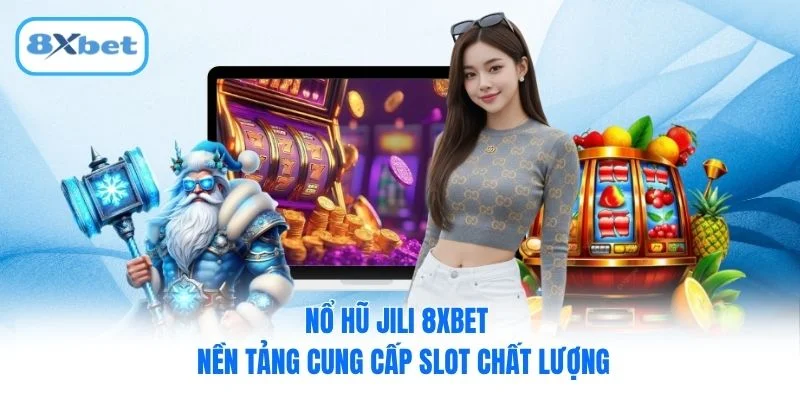 Nổ hũ JILI 8XBET - Nền tảng cung cấp slot chất lượng