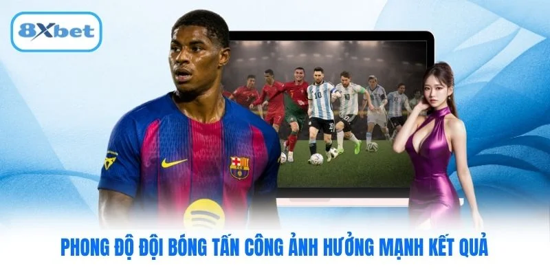 Phong độ đội bóng tấn công ảnh hưởng mạnh kết quả