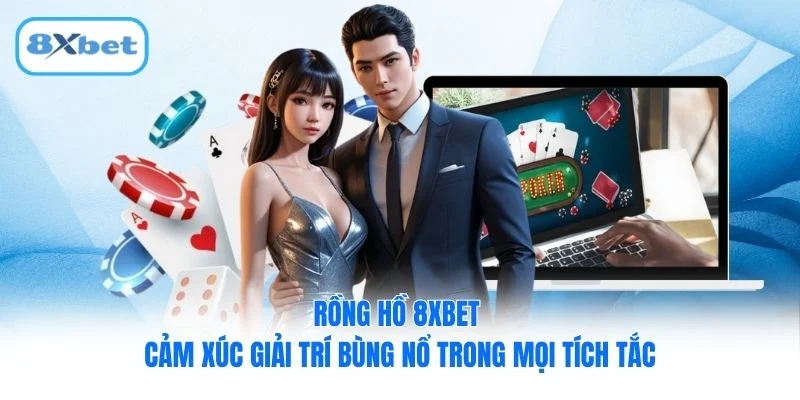 Rồng Hồ 8XBET - Cảm Xúc Giải Trí Bùng Nổ Trong Mọi Tích Tắc