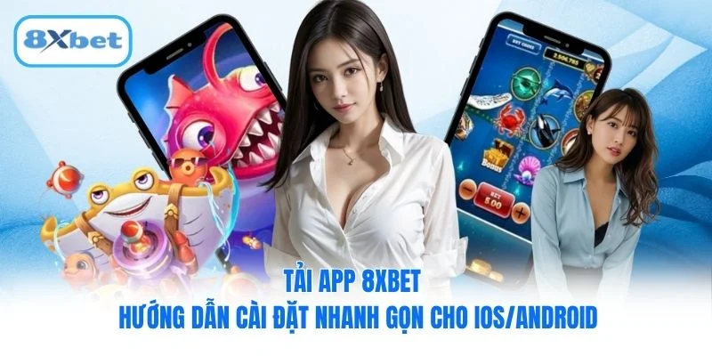 Tải App 8XBET - Hướng Dẫn Cài Đặt Nhanh Gọn Cho Ios/Android