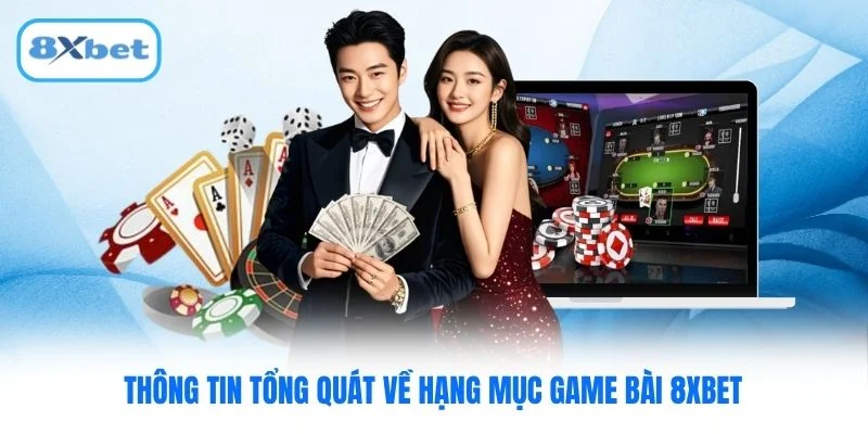 Thông tin tổng quát về hạng mục game bài 8XBET