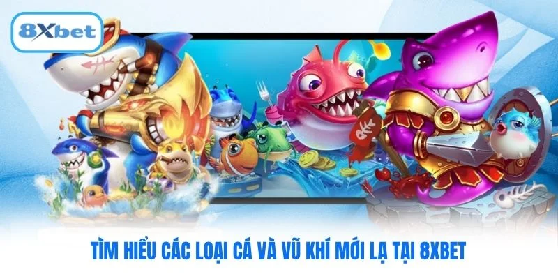 Tìm hiểu các loại cá và vũ khí mới lạ tại 8XBET