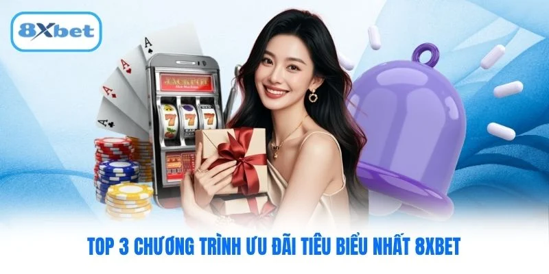 Top 3 chương trình ưu đãi tiêu biểu nhất 8XBET