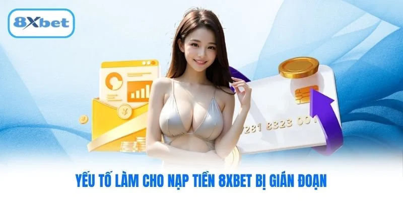 Yếu tố làm cho nạp tiền 8XBET bị gián đoạn